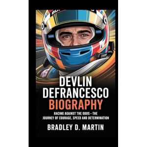 D. Martin, Bradley DEVLIN DEFRANCESCO BIOGRAPHY: Racing Against the Odds – The Journey of Courage, Speed and Determination D. Martin, Bradley DEVLIN DEFRANCESCO BIOGRAPHY: Racing Against the Odds – The Journey of Courage, Speed and Determination