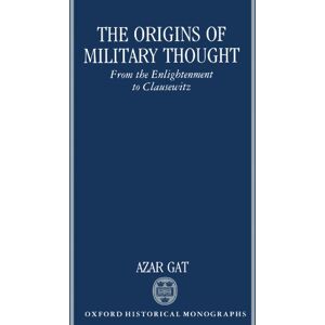 Gat, Azar The Origins of Military Thought From the Enlightenment to Clausewitz (Oxford Historical Monographs) Gat, Azar The Origins of Military Thought From the Enlightenment to Clausewitz (Oxford Historical Monographs)