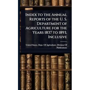 United Index to the Annual Reports of the U. S. Department of Agriculture for the Years 1837 to 1893, Inclusive United Index to the Annual Reports of the U. S. Department of Agriculture for the Years 1837 to 1893, Inclusive