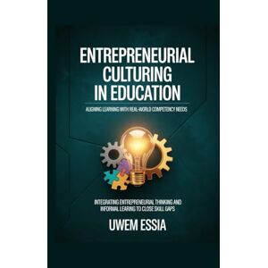 Essia, Uwem ENTREPRENEURIAL CULTURING IN EDUCATION: Aligning Learning with Real-World Competency Needs: Integrating Entrepreneurial Thinking and Informal Learning to Close Skill Gap Essia, Uwem ENTREPRENEURIAL CULTURING IN EDUCATION: Aligning Learning with Real-World Competency Needs: Integrating Entrepreneurial Thinking and Informal Learning to Close Skill Gap