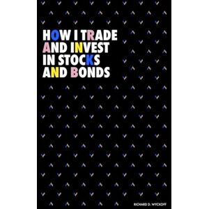 Wyckoff, Richard D. How I Trade and Invest in Stocks and Bonds (Modern Classics Richard D. Wyckoff Series) Wyckoff, Richard D. How I Trade and Invest in Stocks and Bonds (Modern Classics Richard D. Wyckoff Series)