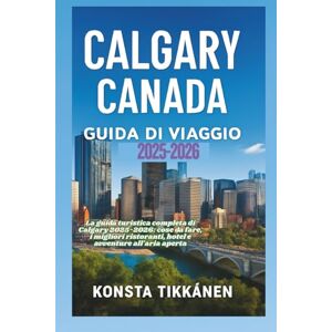 TIKKANEN, KONSTA CALGARY CANADA GUIDA DI VIAGGIO 2025-2026: La guida turistica completa di Calgary 2025-2026: cose da fare, i migliori ristoranti, hotel e avventure all'aria aperta TIKKANEN, KONSTA CALGARY CANADA GUIDA DI VIAGGIO 2025-2026: La guida turistica completa di Calgary 2025-2026: cose da fare, i migliori ristoranti, hotel e avventure all'aria aperta