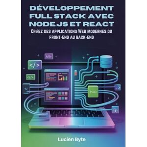 Byte, Lucien Développement Full Stack avec Node.js et React: Créez des applications Web modernes du front-end au back-end Byte, Lucien Développement Full Stack avec Node.js et React: Créez des applications Web modernes du front-end au back-end