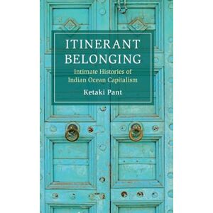 Ketaki Pant Itinerant Belonging: Intimate Histories of Indian Ocean Capitalism (Cambridge Oceanic Histories) Ketaki Pant Itinerant Belonging: Intimate Histories of Indian Ocean Capitalism (Cambridge Oceanic Histories)
