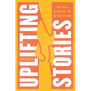 Butler, Ione Uplifting Stories: True Tales to Inspire You to Take Action Butler, Ione Uplifting Stories: True Tales to Inspire You to Take Action