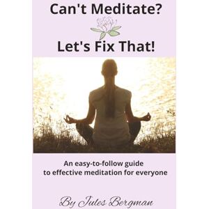 Bergman, J Can't Meditate? Let's Fix That!: An easy-to-follow guide to effective meditation for everyone. Guide to breathwork, manifestation and mindfulness ... practice calm, understanding Enlightenment Bergman, J Can't Meditate? Let's Fix That!: An easy-to-follow guide to effective meditation for everyone. Guide to breathwork, manifestation and mindfulness ... practice calm, understanding Enlightenment
