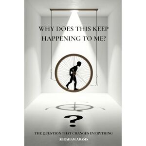 Adams, Abraham Why Does This Keep Happening To Me?: The Question That Changes Everything Adams, Abraham Why Does This Keep Happening To Me?: The Question That Changes Everything