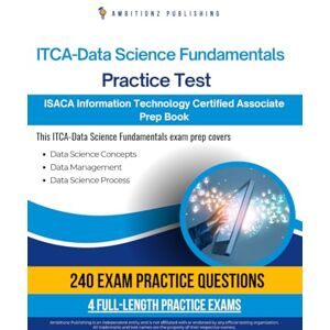 Publishing, Ambitionz ITCA – Data Science Fundamentals Practice Test: 240 Up-To-Date Questions, 4 Full-Length Tests, And Proven Strategies To Pass The ISACA ITCA – Data Science Fundamentals Exam On Your First Try Publishing, Ambitionz ITCA – Data Science Fundamentals Practice Test: 240 Up-To-Date Questions, 4 Full-Length Tests, And Proven Strategies To Pass The ISACA ITCA – Data Science Fundamentals Exam On Your First Try