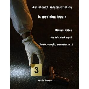 Romano, Alessia Assistenza infermieristica in medicina legale: Manuale pratico per infermieri legisti (Ruolo, compiti, competenze...) Romano, Alessia Assistenza infermieristica in medicina legale: Manuale pratico per infermieri legisti (Ruolo, compiti, competenze...)