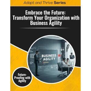 Gilmore, Thomas Embrace the Future: Transform Your Organization with Business Agility: Future Proofing with Agility (Adapt and Thrive) Gilmore, Thomas Embrace the Future: Transform Your Organization with Business Agility: Future Proofing with Agility (Adapt and Thrive)