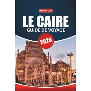 Dam, Harry H. Guide de voyage du Caire 2026: Explorer des pyramides anciennes, des sites historiques, des croisières sur le Nil, les principales activités, des ... de voyage étape par étape en Égypte Dam, Harry H. Guide de voyage du Caire 2026: Explorer des pyramides anciennes, des sites historiques, des croisières sur le Nil, les principales activités, des ... de voyage étape par étape en Égypte