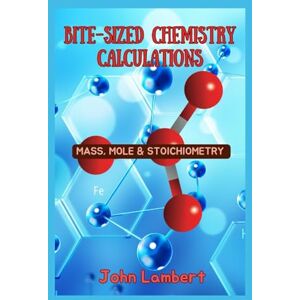 Lambert, John Bite-Sized Chemistry Calculations: Mass, Mole and Stoichiometry (Bite-Sized Books) Lambert, John Bite-Sized Chemistry Calculations: Mass, Mole and Stoichiometry (Bite-Sized Books)