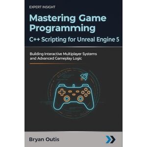 Outis, Bryan Mastering Game Programming C++ Scripting for Unreal Engine 5: Building Interactive Multiplayer Systems and Advanced Gameplay Logic Outis, Bryan Mastering Game Programming C++ Scripting for Unreal Engine 5: Building Interactive Multiplayer Systems and Advanced Gameplay Logic