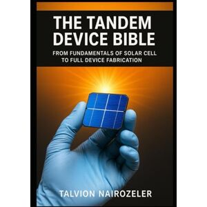 Nairozeler, Talvion The Tandem Device Bible: From Fundamentals of Solar Cell to Full Device Fabrication Nairozeler, Talvion The Tandem Device Bible: From Fundamentals of Solar Cell to Full Device Fabrication