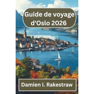 Rakestraw, Damien I. Guide de voyage d'Oslo 2026: Un voyage convivial à travers la capitale dynamique de la Norvège Rakestraw, Damien I. Guide de voyage d'Oslo 2026: Un voyage convivial à travers la capitale dynamique de la Norvège