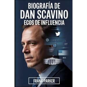 Parker, Frank Biografía de Dan Scavino: Ecos de influencia: Cómo un asistente leal dio forma a la voz de un presidente y cambió los medios políticos para siempre Parker, Frank Biografía de Dan Scavino: Ecos de influencia: Cómo un asistente leal dio forma a la voz de un presidente y cambió los medios políticos para siempre