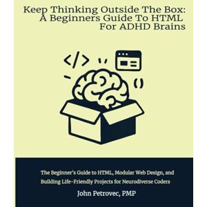 Petrovec, John Keep Thinking Outside The Box: A Beginners Guide To HTML For ADHD Brains: A Beginner’s Guide to HTML, Modular Web Design, and Building Life-Friendly Projects for Neurodiverse Coders Petrovec, John Keep Thinking Outside The Box: A Beginners Guide To HTML For ADHD Brains: A Beginner’s Guide to HTML, Modular Web Design, and Building Life-Friendly Projects for Neurodiverse Coders
