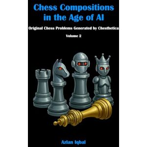 Iqbal, Azlan Chess Compositions in the Age of AI: Original Chess Problems Generated by Chesthetica (Volume 2) Iqbal, Azlan Chess Compositions in the Age of AI: Original Chess Problems Generated by Chesthetica (Volume 2)