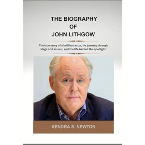 NEWTON, KENDRA THE BIOGRAPHY OF JOHN LITHGOW: The true story of a brilliant actor, his journey through stage and screen, and the life behind the spotlight. NEWTON, KENDRA THE BIOGRAPHY OF JOHN LITHGOW: The true story of a brilliant actor, his journey through stage and screen, and the life behind the spotlight.