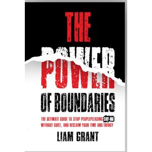 Grant, Liam The Power of Boundaries: The Ultimate Guide to Stop People Pleasing, Say No Without Guilt, and Reclaim Your Time and Energy (The Power Series) Grant, Liam The Power of Boundaries: The Ultimate Guide to Stop People Pleasing, Say No Without Guilt, and Reclaim Your Time and Energy (The Power Series)