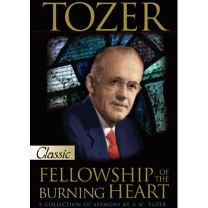 Tozer, A.W. Tozer: Fellowship of the Burning Heart: A Collection of Sermons (Pure Gold Classics) Tozer, A.W. Tozer: Fellowship of the Burning Heart: A Collection of Sermons (Pure Gold Classics)