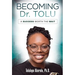 Akerele Ph.D., Tolulope Becoming Dr. Tolu: A Success Worth the Wait Akerele Ph.D., Tolulope Becoming Dr. Tolu: A Success Worth the Wait