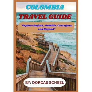 Scheel, Dorcas COLOMBIA TRAVEL GUIDE: Explore Bogotá, Medellín, Cartagena, and Beyond Scheel, Dorcas COLOMBIA TRAVEL GUIDE: Explore Bogotá, Medellín, Cartagena, and Beyond