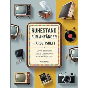 Perez, Olive Ruhestand Für Anfänger Arbeitsheft: Coole Einblicke in die Lehren von Manfred Friedrich Perez, Olive Ruhestand Für Anfänger Arbeitsheft: Coole Einblicke in die Lehren von Manfred Friedrich