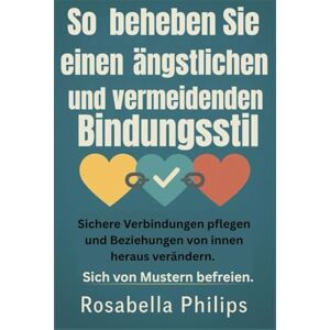 Philips So beheben Sie einen ängstlichen und vermeidenden Bindungsstil: Sichere Verbindungen pflegen und Beziehungen von innen heraus verändern. Sich von Mustern befreien Philips So beheben Sie einen ängstlichen und vermeidenden Bindungsstil: Sichere Verbindungen pflegen und Beziehungen von innen heraus verändern. Sich von Mustern befreien