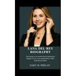 M. Phelan, Gary LANA DEL REY BIOGRAPHY: The Journey of an Artistic Soul: Exploring the Depths of Love, Loss, and the Power of Self-Expression in Music (Voices That ... from Business, Sports, and Entertainment) M. Phelan, Gary LANA DEL REY BIOGRAPHY: The Journey of an Artistic Soul: Exploring the Depths of Love, Loss, and the Power of Self-Expression in Music (Voices That ... from Business, Sports, and Entertainment)