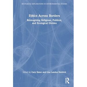 Ethics Across Borders: Reimagining Religious, Political, and Ecological Divides (Routledge Explorations in Environmental Studies) Ethics Across Borders: Reimagining Religious, Political, and Ecological Divides (Routledge Explorations in Environmental Studies)