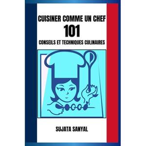 Sanyal, Sujata CUISINER COMME UN CHEF: 101 CONSEILS ET TECHNIQUES CULINAIRES: Un guide simple contenant des informations essentielles et des conseils pratiques pour améliorer vos compétences culinaires. Sanyal, Sujata CUISINER COMME UN CHEF: 101 CONSEILS ET TECHNIQUES CULINAIRES: Un guide simple contenant des informations essentielles et des conseils pratiques pour améliorer vos compétences culinaires.
