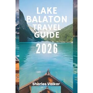 Valkar, Sharles LAKE BALATON TRAVEL GUIDE 2026: "The Jewel of Hungary: Discover a Water Wonderland Valkar, Sharles LAKE BALATON TRAVEL GUIDE 2026: "The Jewel of Hungary: Discover a Water Wonderland