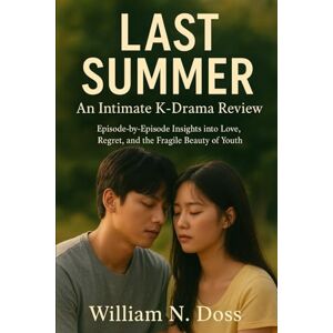 Doss, William N. LAST SUMMER An Intimate K-Drama Review: Episode-by-Episode Insights into Love, Regret, and the Fragile Beauty of Youth Doss, William N. LAST SUMMER An Intimate K-Drama Review: Episode-by-Episode Insights into Love, Regret, and the Fragile Beauty of Youth