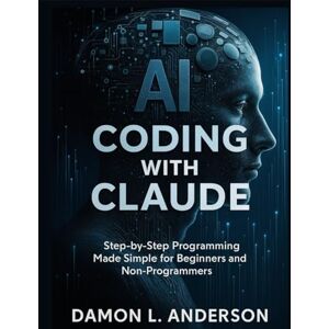 Anderson, Damon L. AI Coding with Claude: Step-by-Step Programming Made Simple for Beginners and Non-Programmers: 5 (Scalable Code Patterns) Anderson, Damon L. AI Coding with Claude: Step-by-Step Programming Made Simple for Beginners and Non-Programmers: 5 (Scalable Code Patterns)