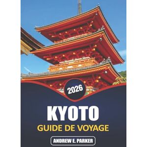PARKER, ANDREW E. Kyoto Guide De Voyage 2026: Explorez des joyaux cachés, des temples emblématiques, une cuisine traditionnelle et de riches expériences culturelles dans le cœur intemporel du Japon PARKER, ANDREW E. Kyoto Guide De Voyage 2026: Explorez des joyaux cachés, des temples emblématiques, une cuisine traditionnelle et de riches expériences culturelles dans le cœur intemporel du Japon