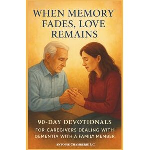 CHAMBERIE, ANTOINE When Memory Fades, Love Remains: 90-Day Devotionals for Caregivers Walking Through Dementia with Faith, Hope & Strength. CHAMBERIE, ANTOINE When Memory Fades, Love Remains: 90-Day Devotionals for Caregivers Walking Through Dementia with Faith, Hope & Strength.