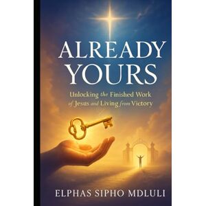 Mdluli, Elphas Sipho Already Yours: Unlocking the Finished Work of Jesus and Living from Victory Mdluli, Elphas Sipho Already Yours: Unlocking the Finished Work of Jesus and Living from Victory
