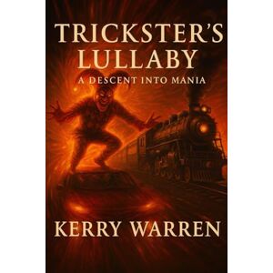Warren, Kerry Trickster’s Lullaby: A Descent Into Mania (The Minds Theatre) Warren, Kerry Trickster’s Lullaby: A Descent Into Mania (The Minds Theatre)
