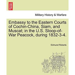 Roberts Embassy to the Eastern Courts of Cochin-China, Siam, and Muscat; in the U.S. Sloop-of-War Peacock, during 1832-3-4. Roberts Embassy to the Eastern Courts of Cochin-China, Siam, and Muscat; in the U.S. Sloop-of-War Peacock, during 1832-3-4.