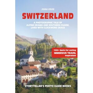 Kruse, Joana SWITZERLAND The Storyteller's Photo Guide: A Photographic Tale Of Alpine Drama And Southern Charme, Lived With Clockwork Grace (Storyteller's Photo Guidebooks) Kruse, Joana SWITZERLAND The Storyteller's Photo Guide: A Photographic Tale Of Alpine Drama And Southern Charme, Lived With Clockwork Grace (Storyteller's Photo Guidebooks)