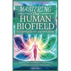 Lyra, Celeste Mastering the Human Biofield for Optimal Health and Well-Being: How to Tune Your Biofield Using Practical Techniques No One Is Talking About (The Energy Alchemy Series) Lyra, Celeste Mastering the Human Biofield for Optimal Health and Well-Being: How to Tune Your Biofield Using Practical Techniques No One Is Talking About (The Energy Alchemy Series)