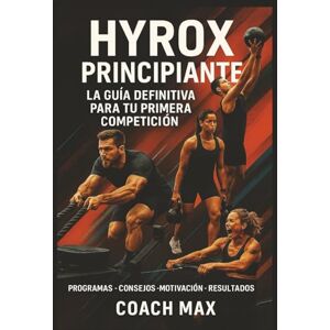 max, Coach HYROX PRINCIPIANTE: La Guía Definitiva para Tu Primera Competición en España: Programas de Entrenamiento + Nutrición + Mental + Estrategias de Carrera De Cero a Finisher en 12 Semanas max, Coach HYROX PRINCIPIANTE: La Guía Definitiva para Tu Primera Competición en España: Programas de Entrenamiento + Nutrición + Mental + Estrategias de Carrera De Cero a Finisher en 12 Semanas