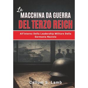 Lamb, Callum S. La Macchina Da Guerra Del Terzo Reich: All'interno Della Leadership Militare Della Germania Nazista (Tempi del Terzo Reich) Lamb, Callum S. La Macchina Da Guerra Del Terzo Reich: All'interno Della Leadership Militare Della Germania Nazista (Tempi del Terzo Reich)