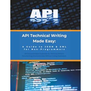 Parvin, R. API Technical Writing Made Easy: A Guide to JSON & XML for Non-Programmers: API Documentation Essentials for Technical Writers: Documenting Structured Data Without Coding Experience Parvin, R. API Technical Writing Made Easy: A Guide to JSON & XML for Non-Programmers: API Documentation Essentials for Technical Writers: Documenting Structured Data Without Coding Experience