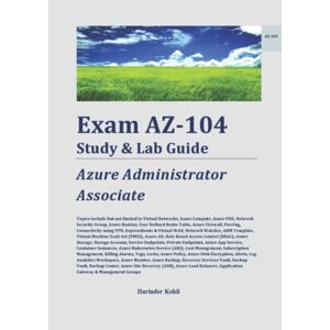 Kohli, Harinder Exam AZ-104 Study & Lab Guide: Microsoft Azure Administrator Kohli, Harinder Exam AZ-104 Study & Lab Guide: Microsoft Azure Administrator