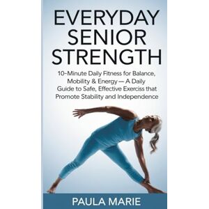 Marie, Paula Everyday Senior Strength 10-Minute Daily Fitness for Balance, Mobility & Energy: A Daily Guide to Safe, Effective Exercises That Promote Stability and Independence Marie, Paula Everyday Senior Strength 10-Minute Daily Fitness for Balance, Mobility & Energy: A Daily Guide to Safe, Effective Exercises That Promote Stability and Independence