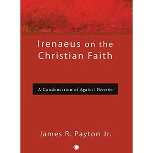 Payton, James R. Jr Irenaeus on the Christian Faith: A Condensation of 'Against Heresies' Payton, James R. Jr Irenaeus on the Christian Faith: A Condensation of 'Against Heresies'