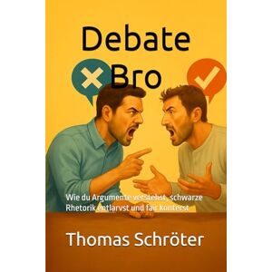 Schröter, Thomas Debate Bro: Wie du Argumente verstehst, schwarze Rhetorik entlarvst und fair konterst Kommunikation auf Augenhöhe, rhetorische Fairness, ... verbale Selbstverteidigung, Argumentkompetenz Schröter, Thomas Debate Bro: Wie du Argumente verstehst, schwarze Rhetorik entlarvst und fair konterst Kommunikation auf Augenhöhe, rhetorische Fairness, ... verbale Selbstverteidigung, Argumentkompetenz