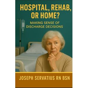 Servatius RN BSN, Joseph Hospital, Rehab, or Home? Making Sense of Discharge Decisions (SERIES 1: Navigating Care Levels) Servatius RN BSN, Joseph Hospital, Rehab, or Home? Making Sense of Discharge Decisions (SERIES 1: Navigating Care Levels)